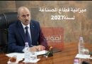 ميزانية الصناعة لـ 2027: أولوية “الإنجاز والتسوية” لتعزيز السيادة الاقتصادية والاندماج الصناعي